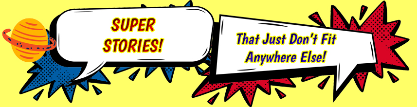 Super Stories That Just Don't Fit Anywhere Else